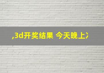 ,3d开奖结果 今天晚上冫